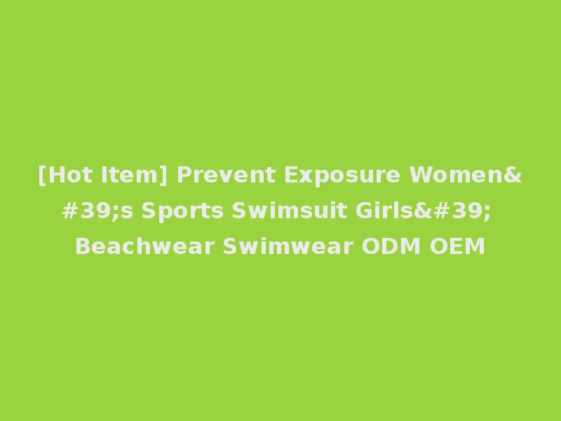 [Hot Item] Prevent Exposure Women's Sports Swimsuit Girls' Beachwear Swimwear ODM OEM