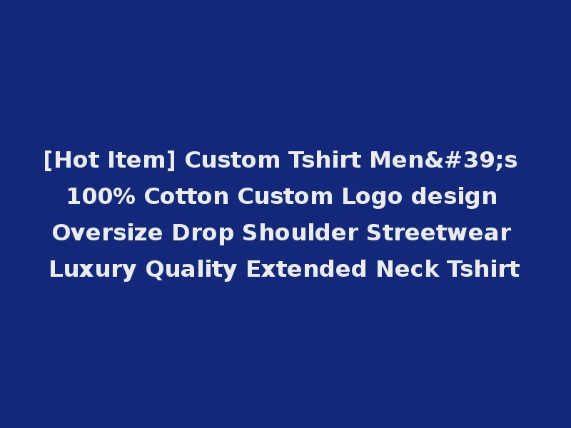 [Hot Item] Custom Tshirt Men's 100% Cotton Custom Logo design Oversize Drop Shoulder Streetwear Luxury Quality Extended Neck Tshirt