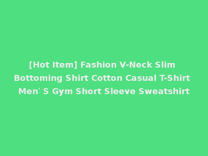 [Hot Item] Fashion V-Neck Slim Bottoming Shirt Cotton Casual T-Shirt Men′ S Gym Short Sleeve Sweatshirt