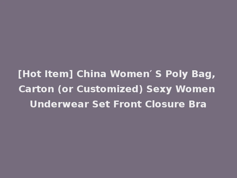[Hot Item] China Women′ S Poly Bag, Carton (or Customized) Sexy Women Underwear Set Front Closure Bra