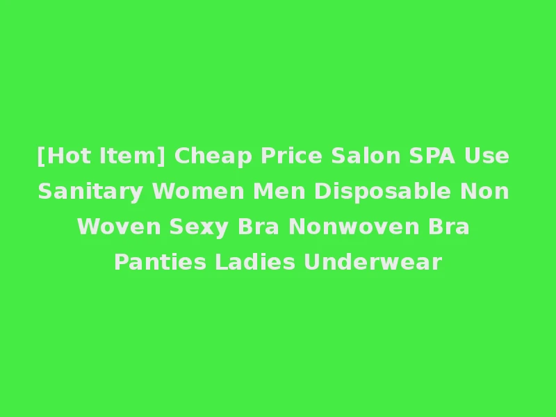 [Hot Item] Cheap Price Salon SPA Use Sanitary Women Men Disposable Non Woven Sexy Bra Nonwoven Bra Panties Ladies Underwear