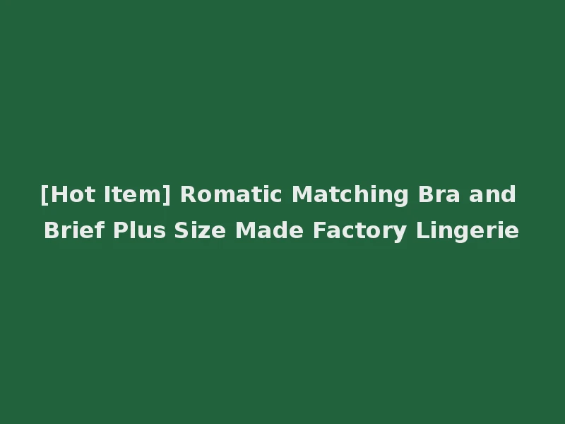 [Hot Item] Romatic Matching Bra and Brief Plus Size Made Factory Lingerie
