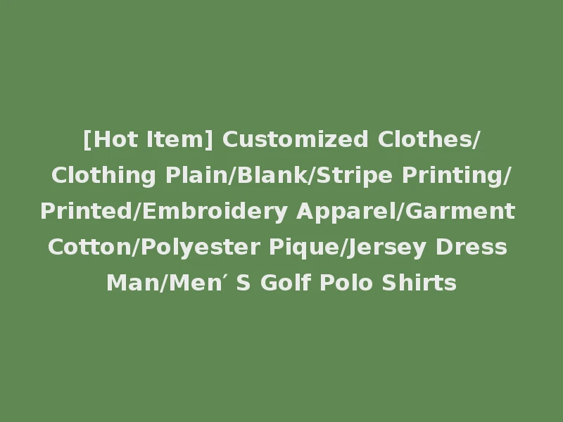 [Hot Item] Customized Clothes/Clothing Plain/Blank/Stripe Printing/Printed/Embroidery Apparel/Garment Cotton/Polyester Pique/Jersey Dress Man/Men′ S Golf Polo Shirts