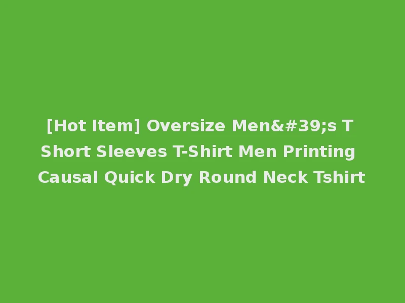 [Hot Item] Oversize Men's T Short Sleeves T-Shirt Men Printing Causal Quick Dry Round Neck Tshirt