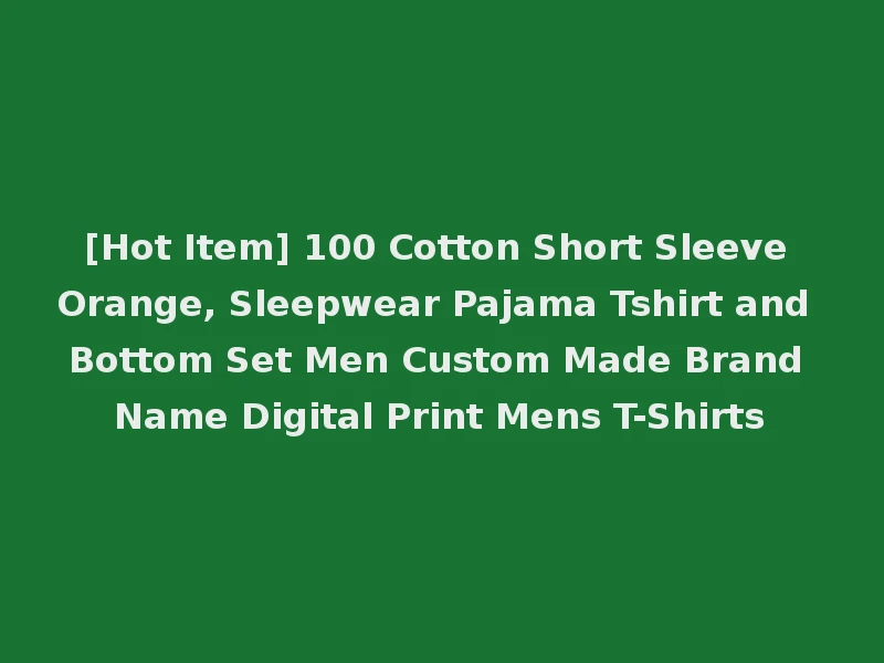 [Hot Item] 100 Cotton Short Sleeve Orange, Sleepwear Pajama Tshirt and Bottom Set Men Custom Made Brand Name Digital Print Mens T-Shirts