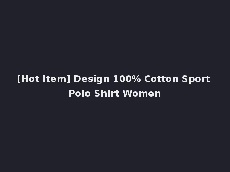 [Hot Item] Design 100% Cotton Sport Polo Shirt Women