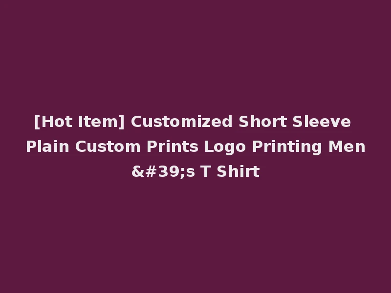 [Hot Item] Customized Short Sleeve Plain Custom Prints Logo Printing Men's T Shirt