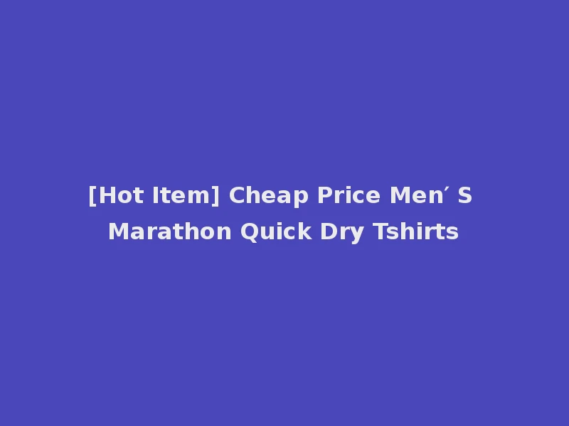 [Hot Item] Cheap Price Men′ S Marathon Quick Dry Tshirts