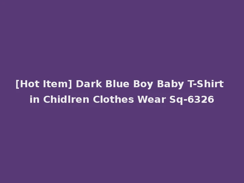 [Hot Item] Dark Blue Boy Baby T-Shirt in Chidlren Clothes Wear Sq-6326