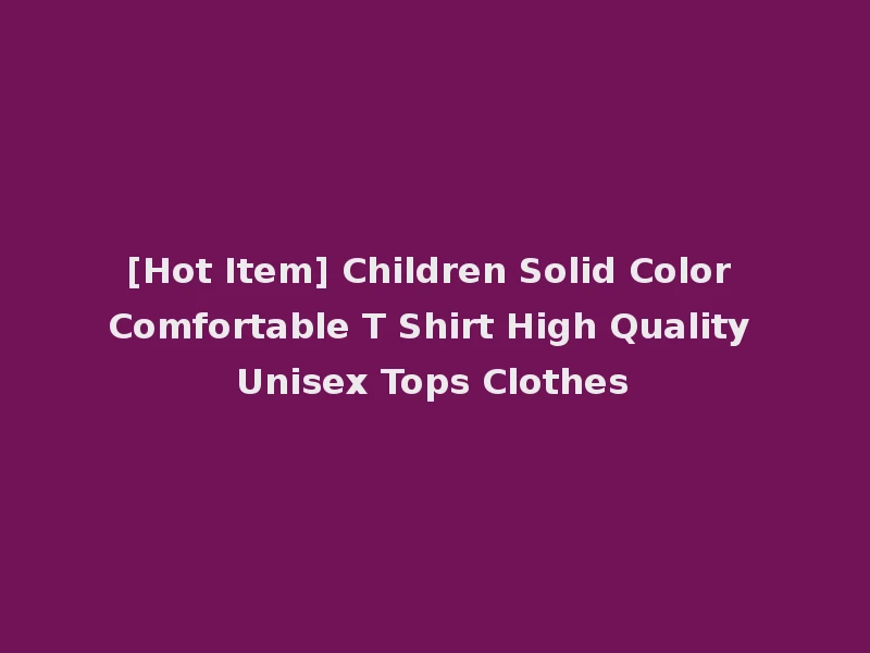 [Hot Item] Children Solid Color Comfortable T Shirt High Quality Unisex Tops Clothes