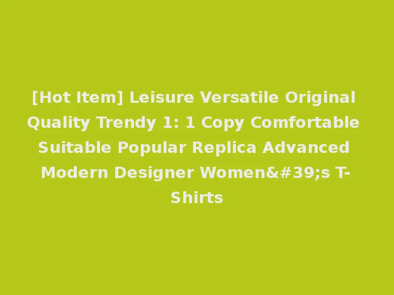 [Hot Item] Leisure Versatile Original Quality Trendy 1: 1 Copy Comfortable Suitable Popular Replica Advanced Modern Designer Women's T-Shirts