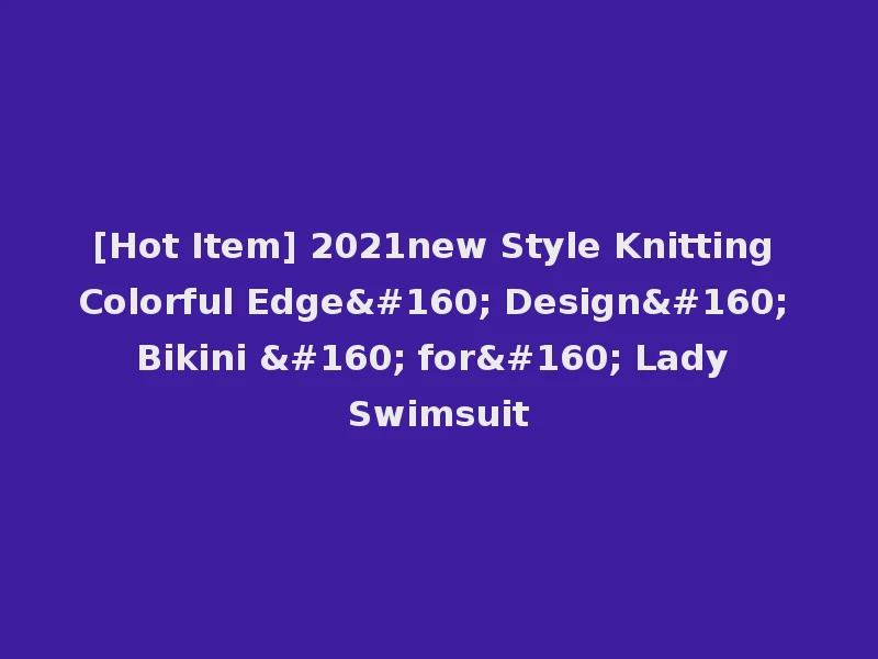 [Hot Item] 2021new Style Knitting Colorful Edge  Design  Bikini   for  Lady Swimsuit