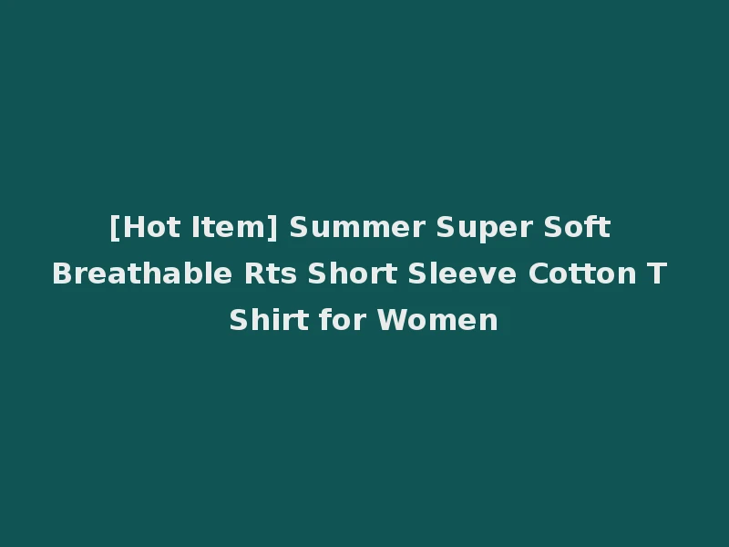 [Hot Item] Summer Super Soft Breathable Rts Short Sleeve Cotton T Shirt for Women