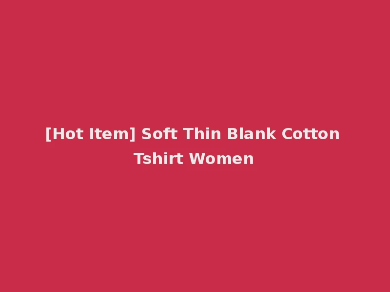 [Hot Item] Soft Thin Blank Cotton Tshirt Women