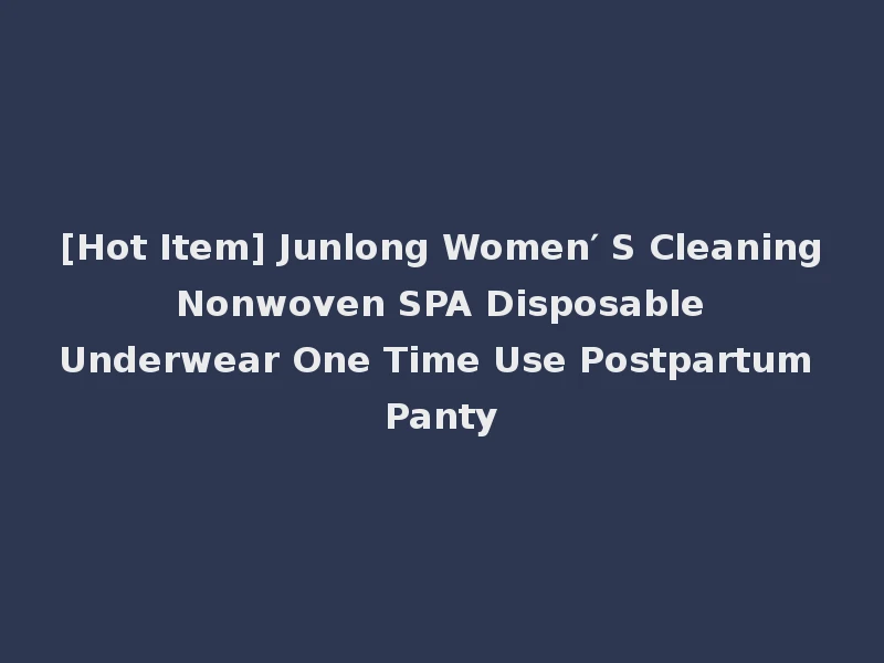 [Hot Item] Junlong Women′ S Cleaning Nonwoven SPA Disposable Underwear One Time Use Postpartum Panty