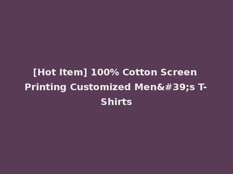 [Hot Item] 100% Cotton Screen Printing Customized Men's T-Shirts