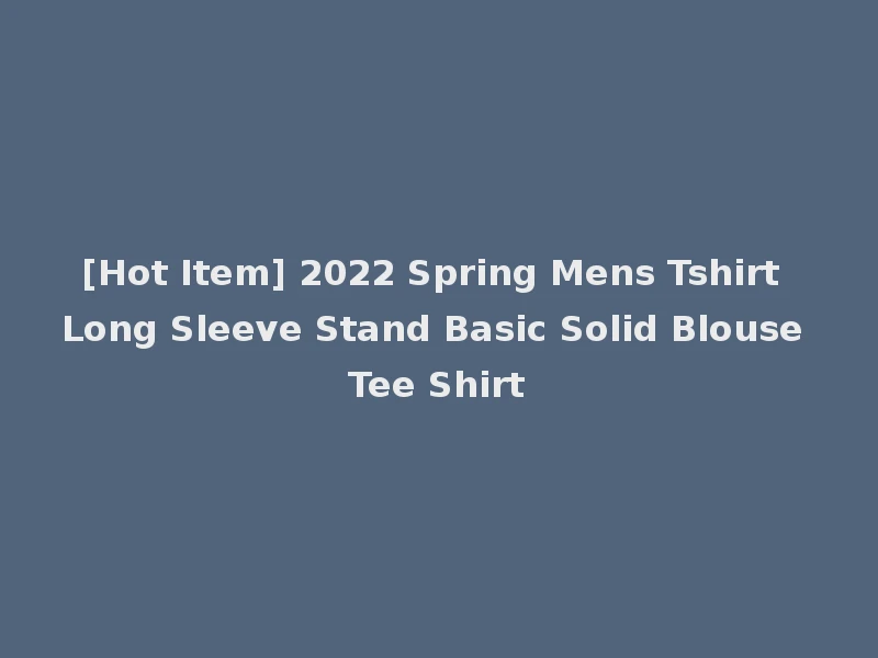 [Hot Item] 2022 Spring Mens Tshirt Long Sleeve Stand Basic Solid Blouse Tee Shirt