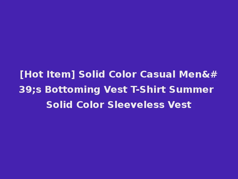 [Hot Item] Solid Color Casual Men's Bottoming Vest T-Shirt Summer Solid Color Sleeveless Vest