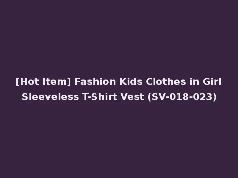 [Hot Item] Fashion Kids Clothes in Girl Sleeveless T-Shirt Vest (SV-018-023)