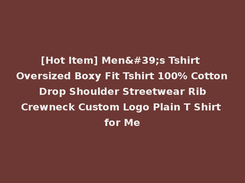 [Hot Item] Men's Tshirt Oversized Boxy Fit Tshirt 100% Cotton Drop Shoulder Streetwear Rib Crewneck Custom Logo Plain T Shirt for Me