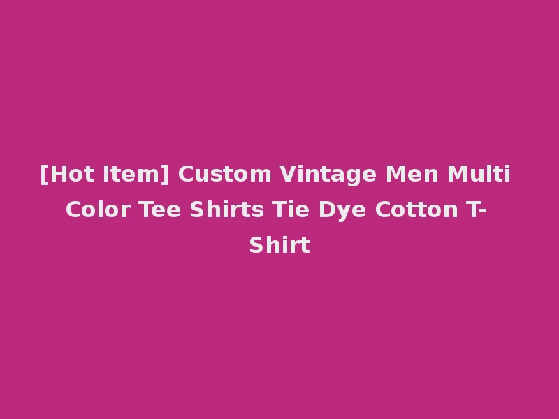 [Hot Item] Custom Vintage Men Multi Color Tee Shirts Tie Dye Cotton T-Shirt