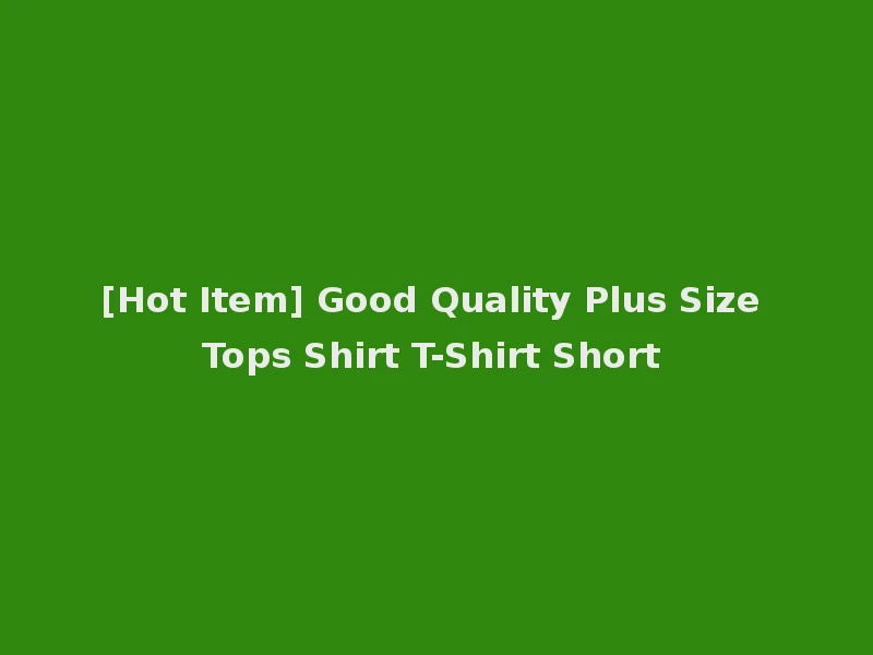 [Hot Item] Good Quality Plus Size Tops Shirt T-Shirt Short