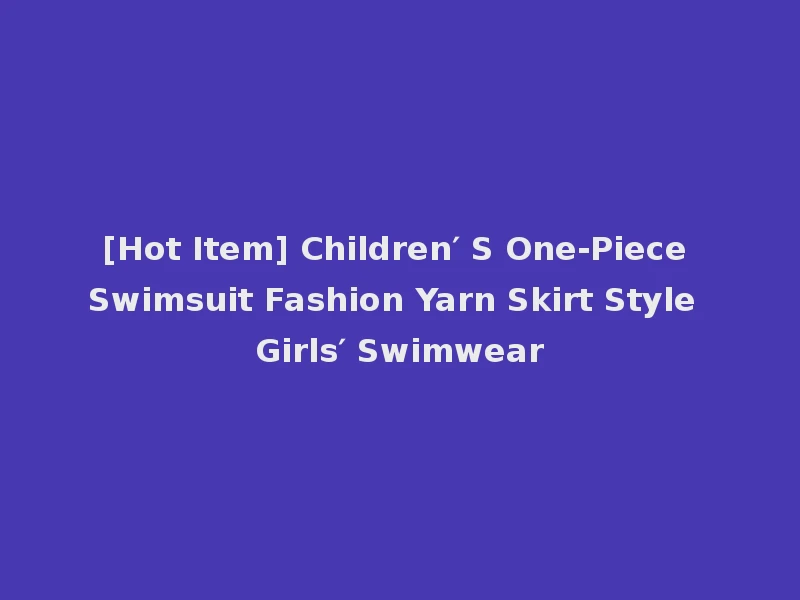 [Hot Item] Children′ S One-Piece Swimsuit Fashion Yarn Skirt Style Girls′ Swimwear