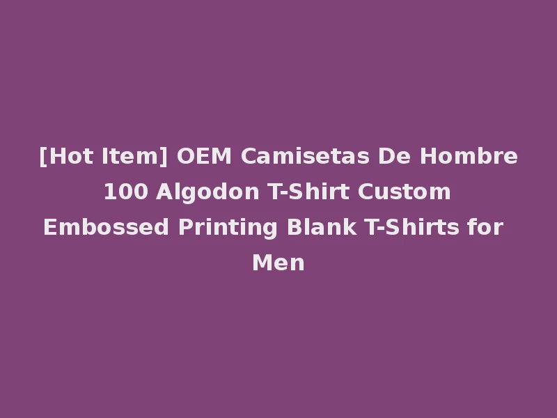 [Hot Item] OEM Camisetas De Hombre 100 Algodon T-Shirt Custom Embossed Printing Blank T-Shirts for Men