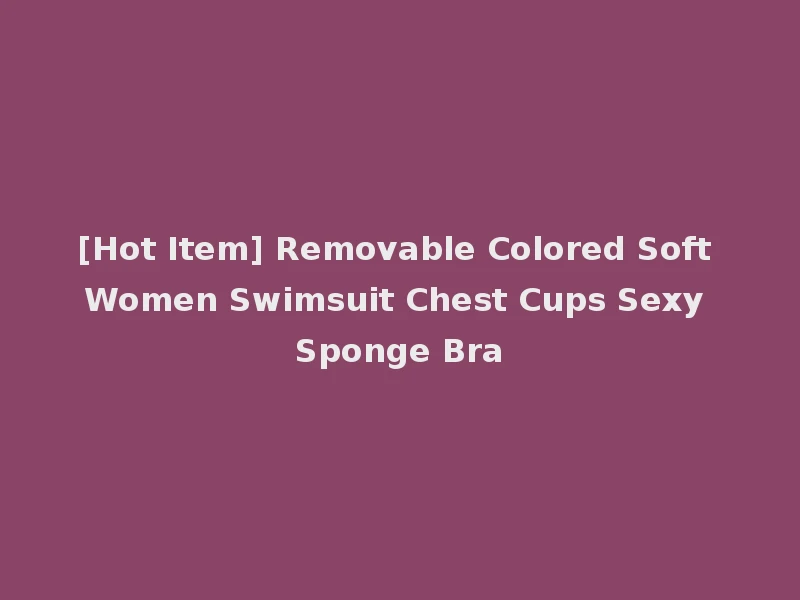 [Hot Item] Removable Colored Soft Women Swimsuit Chest Cups Sexy Sponge Bra