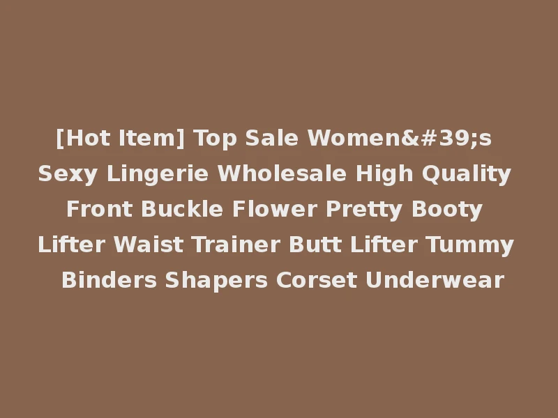 [Hot Item] Top Sale Women's Sexy Lingerie Wholesale High Quality Front Buckle Flower Pretty Booty Lifter Waist Trainer Butt Lifter Tummy Binders Shapers Corset Underwear