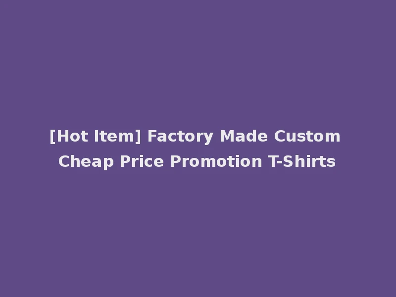 [Hot Item] Factory Made Custom Cheap Price Promotion T-Shirts