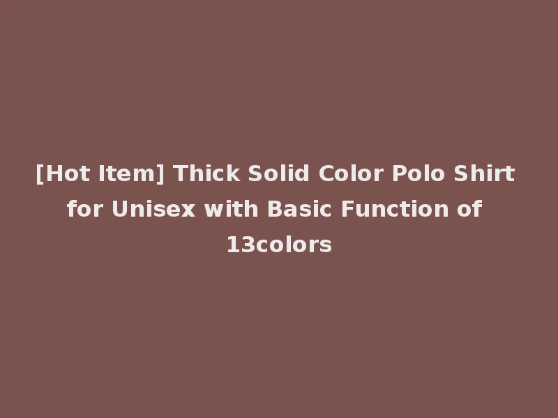 [Hot Item] Thick Solid Color Polo Shirt for Unisex with Basic Function of 13colors
