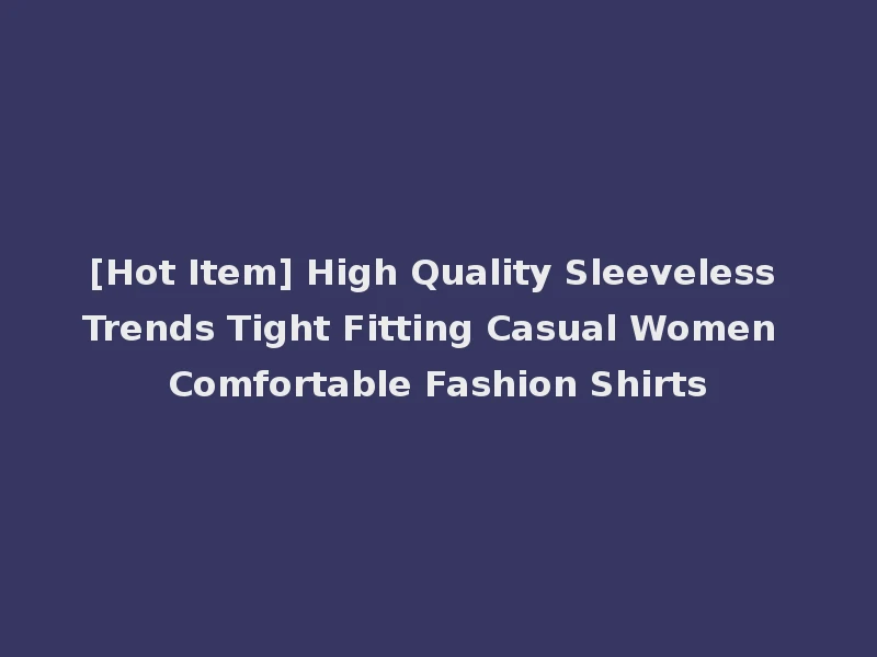 [Hot Item] High Quality Sleeveless Trends Tight Fitting Casual Women Comfortable Fashion Shirts