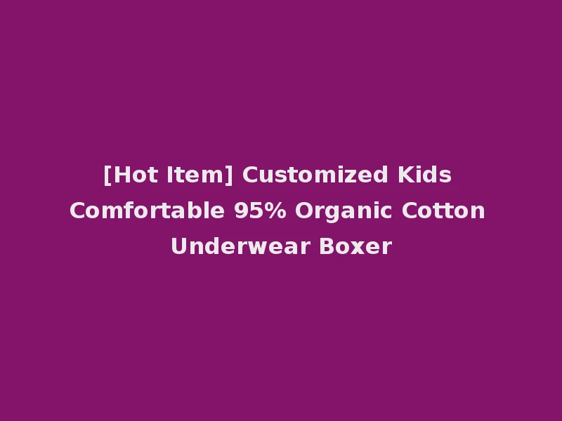 [Hot Item] Customized Kids Comfortable 95% Organic Cotton Underwear Boxer