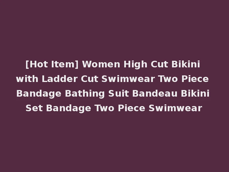 [Hot Item] Women High Cut Bikini with Ladder Cut Swimwear Two Piece Bandage Bathing Suit Bandeau Bikini Set Bandage Two Piece Swimwear