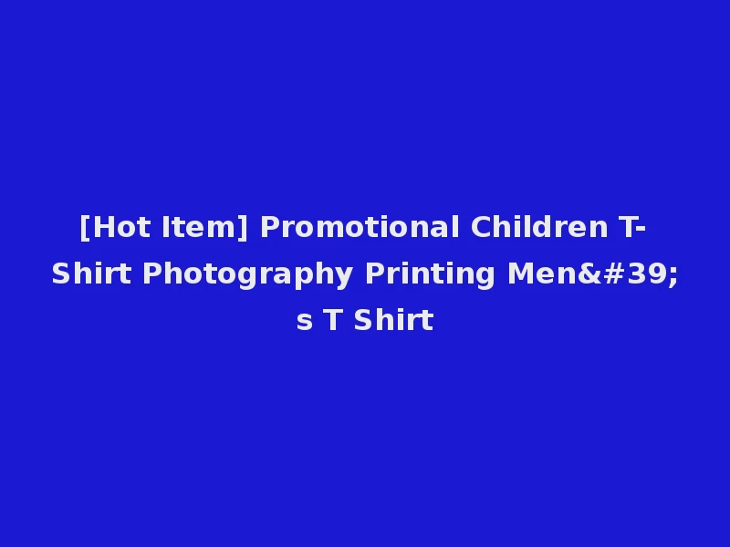 [Hot Item] Promotional Children T-Shirt Photography Printing Men's T Shirt