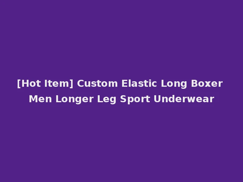 [Hot Item] Custom Elastic Long Boxer Men Longer Leg Sport Underwear