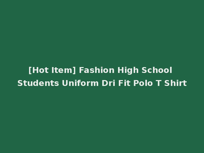 [Hot Item] Fashion High School Students Uniform Dri Fit Polo T Shirt