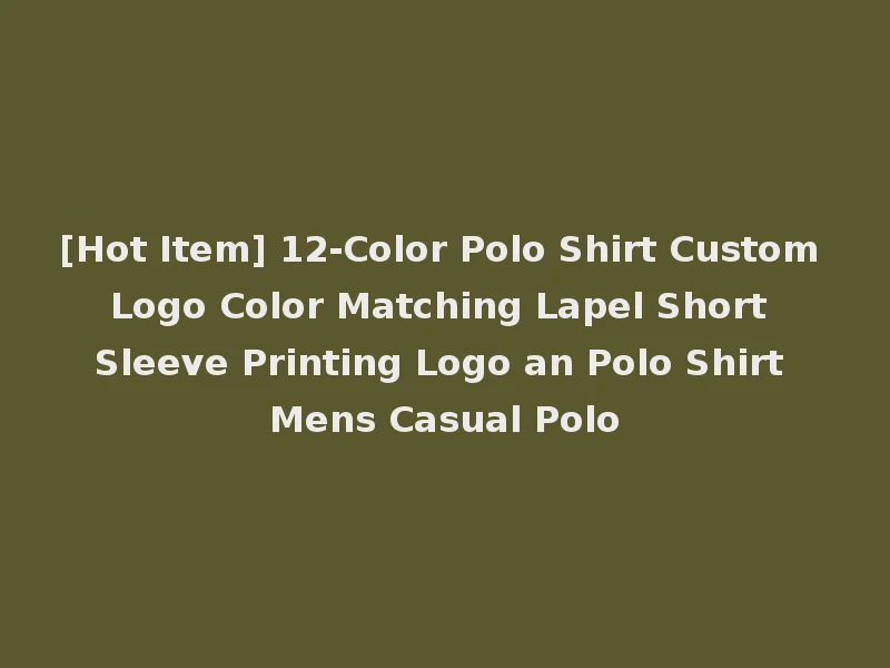 [Hot Item] 12-Color Polo Shirt Custom Logo Color Matching Lapel Short Sleeve Printing Logo an Polo Shirt Mens Casual Polo