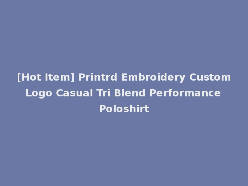 [Hot Item] Printrd Embroidery Custom Logo Casual Tri Blend Performance Poloshirt