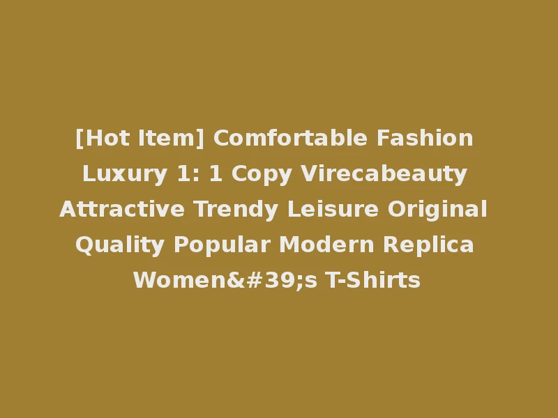 [Hot Item] Comfortable Fashion Luxury 1: 1 Copy Virecabeauty Attractive Trendy Leisure Original Quality Popular Modern Replica Women's T-Shirts