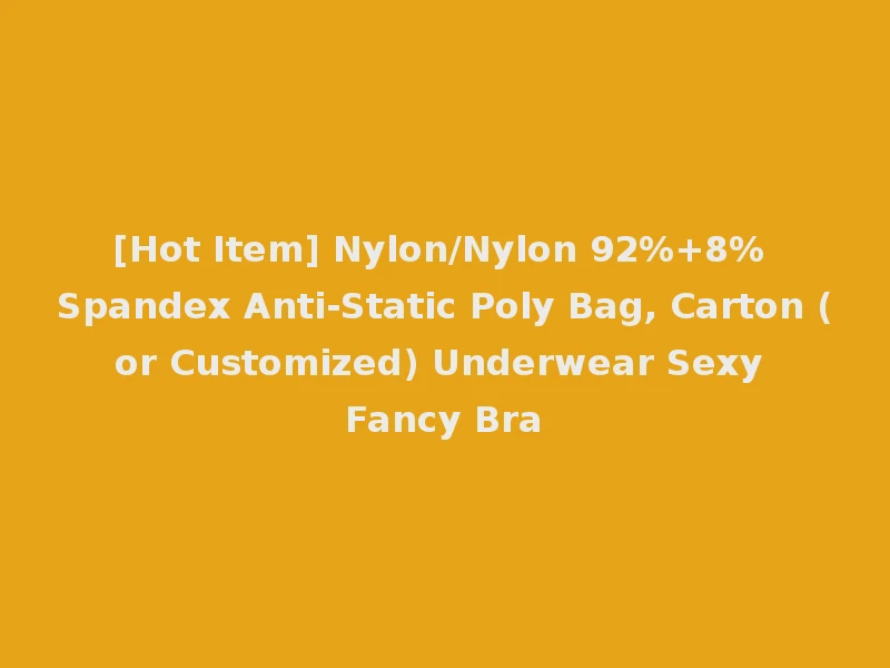 [Hot Item] Nylon/Nylon 92%+8% Spandex Anti-Static Poly Bag, Carton (or Customized) Underwear Sexy Fancy Bra