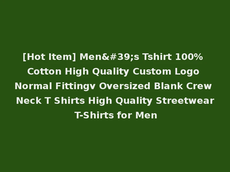 [Hot Item] Men's Tshirt 100% Cotton High Quality Custom Logo Normal Fittingv Oversized Blank Crew Neck T Shirts High Quality Streetwear T-Shirts for Men