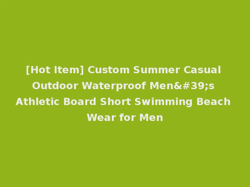 [Hot Item] Custom Summer Casual Outdoor Waterproof Men's Athletic Board Short Swimming Beach Wear for Men