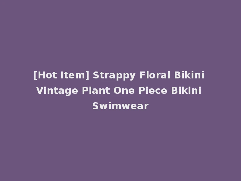 [Hot Item] Strappy Floral Bikini Vintage Plant One Piece Bikini Swimwear