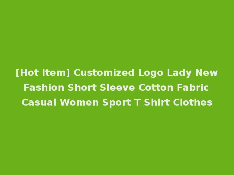 [Hot Item] Customized Logo Lady New Fashion Short Sleeve Cotton Fabric Casual Women Sport T Shirt Clothes