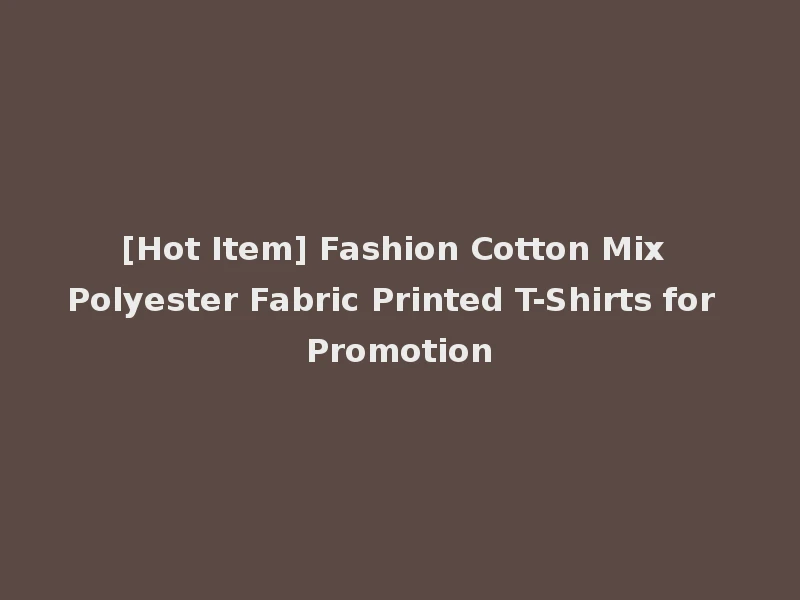 [Hot Item] Fashion Cotton Mix Polyester Fabric Printed T-Shirts for Promotion