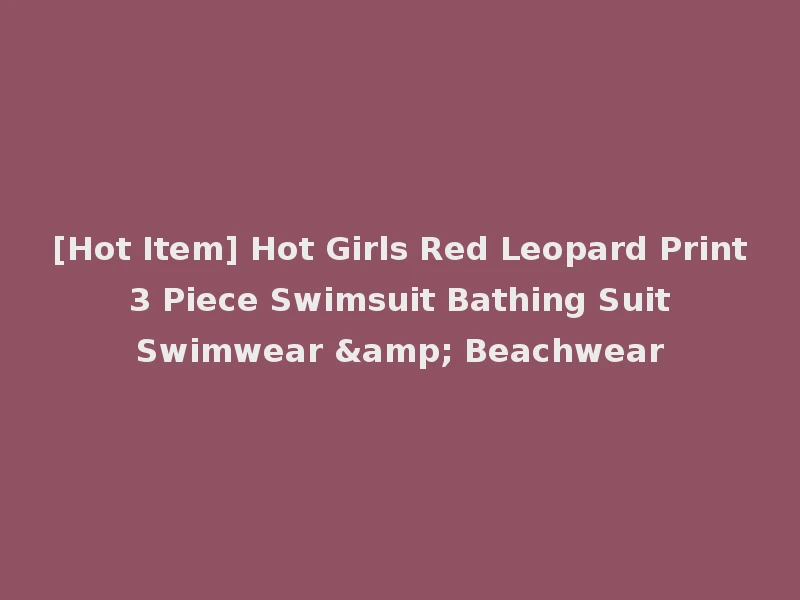 [Hot Item] Hot Girls Red Leopard Print 3 Piece Swimsuit Bathing Suit Swimwear & Beachwear