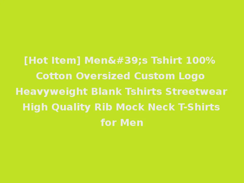 [Hot Item] Men's Tshirt 100% Cotton Oversized Custom Logo Heavyweight Blank Tshirts Streetwear High Quality Rib Mock Neck T-Shirts for Men