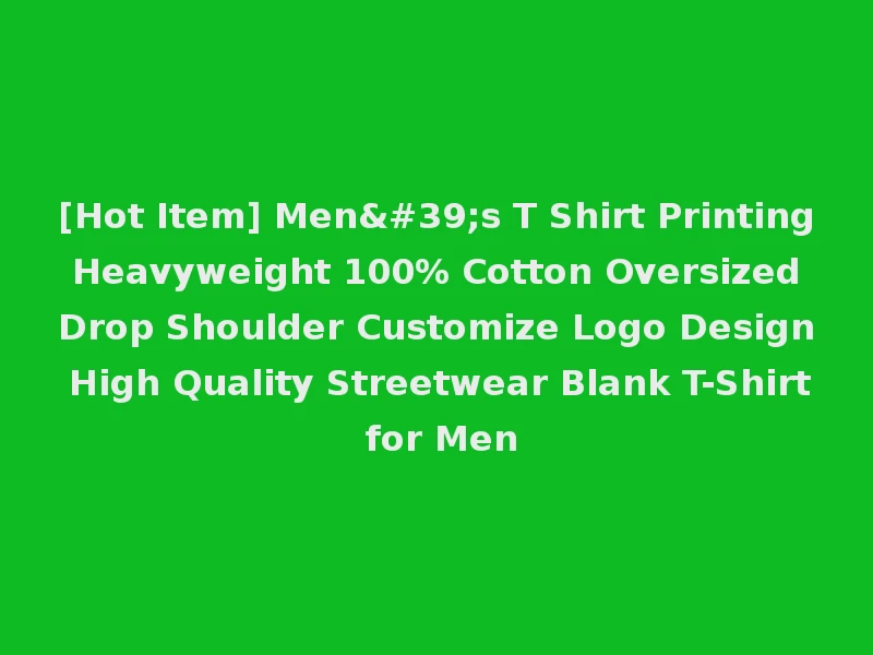 [Hot Item] Men's T Shirt Printing Heavyweight 100% Cotton Oversized Drop Shoulder Customize Logo Design High Quality Streetwear Blank T-Shirt for Men
